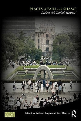 Places of Pain and Shame: Dealing with 'Difficult Heritage' by Logan, William