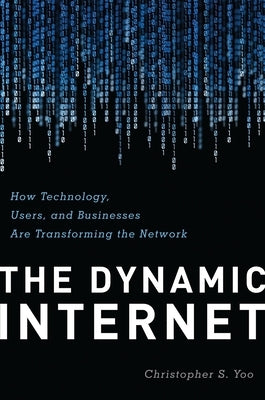 The Dynamic Internet: How Technology, Users, and Businesses are Transforming the Network by Yoo, Christopher