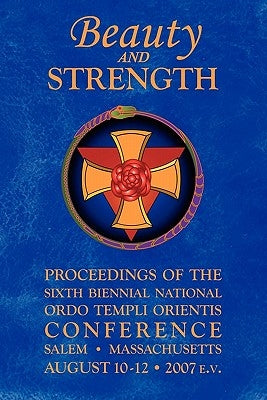 Beauty and Strength: Proceedings of the Sixth Biennial National Ordo Templi Orientis Conference by United States Grand Lodge