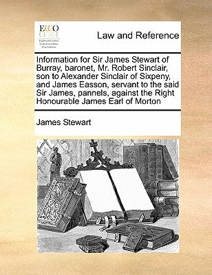 Information for Sir James Stewart of Burray, baronet, Mr. Robert Sinclair, son to Alexander Sinclair of Sixpeny, and James Easson, servant to the said by Stewart, James