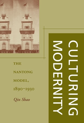 Culturing Modernity: The Nantong Model, 1890-1930 by Shao, Qin