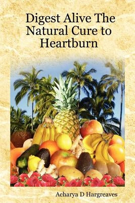 Digest Alive the Natural Cure to Heartburn by Hargreaves, Acharya D.