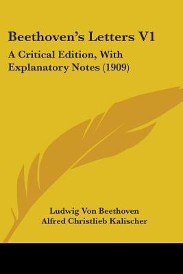 Beethoven's Letters V1: A Critical Edition, With Explanatory Notes (1909) by Beethoven, Ludwig Van