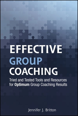 Effective Group Coaching: Tried and Tested Tools and Resources for Optimum Coaching Results by Britton, Jennifer J.
