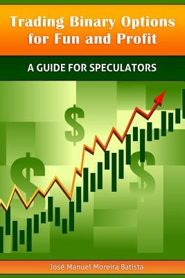 Trading Binary Options for Fun and Profit: A Guide for Speculators by Batista, Jose Manuel Moreira