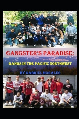 Gangster's Paradise: Gangs in the Pacific Northwest by Morales, Gabriel