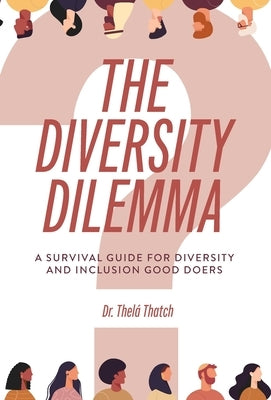 The Diversity Dilemma: A Survival Guide for Diversity and Inclusion Good Doers by Thatch, Thelá R.