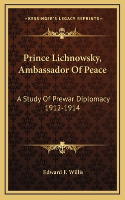 Prince Lichnowsky, Ambassador Of Peace: A Study Of Prewar Diplomacy 1912-1914 by Willis, Edward F.