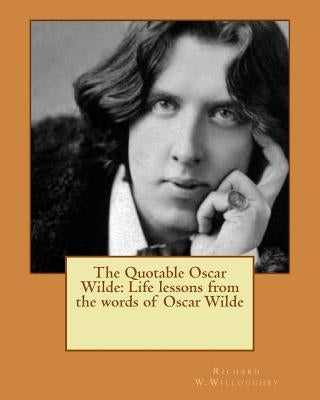 The Quotable Oscar Wilde: Life lessons from the words of Oscar Wilde by Willoughby, Richard W.
