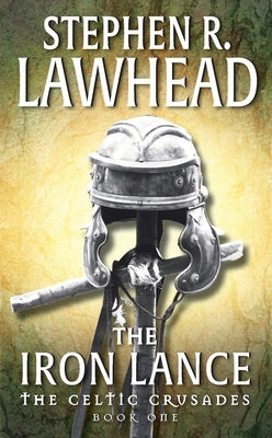 The Iron Lance: The Celtic Crusades: Book I by Lawhead, Stephen R.
