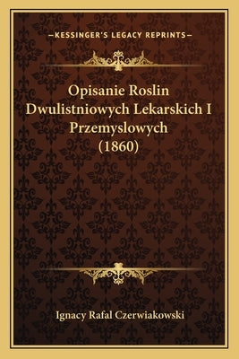 Opisanie Roslin Dwulistniowych Lekarskich I Przemyslowych (1860) by Czerwiakowski, Ignacy Rafal