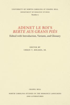 Adenet Le Roi's Berte Aus Grans Piés: Edited with Introduction, Variants, and Glossary by Holmes, Urban T.