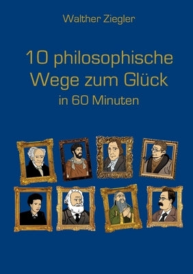 10 philosophische Wege zum Glück in 60 Minuten by Ziegler, Walther