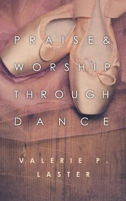 Praise & Worship Through Dance by Laster, Valerie P.