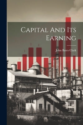 Capital And Its Earning by Clark, John Bates