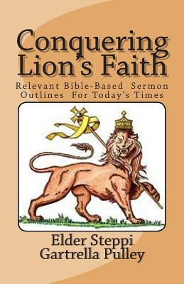 Conquering Lion's Faith: Relevant Bible-Based Sermon Outlines For Today's Times by Pulley, Steppi G.