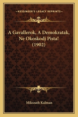 A Gavallerok, A Demokratak, Ne Okoskodj Pista! (1902) by Kalman, Mikszath
