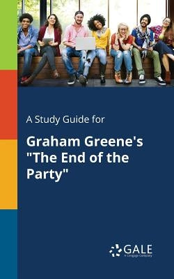 A Study Guide for Graham Greene's "The End of the Party" by Gale, Cengage Learning