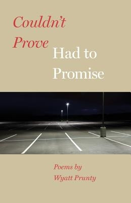 Couldn't Prove, Had to Promise by Prunty, Wyatt