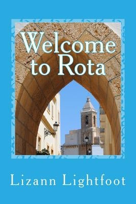 Welcome to Rota: The Unofficial Guide to Getting Settled, and Enjoying the Culture, Food, and Travel Opportunities of Southern Spain by Lightfoot, Lizann