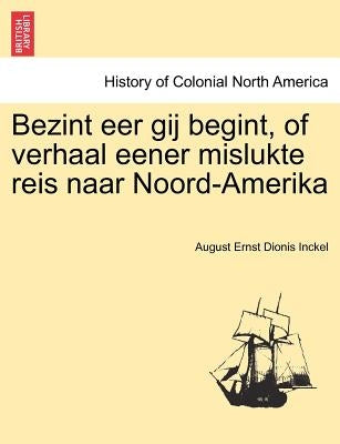 Bezint eer gij begint, of verhaal eener mislukte reis naar Noord-Amerika by Inckel, August Ernst Dionis