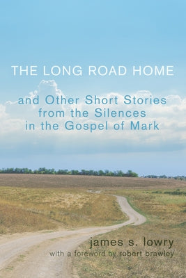 The Long Road Home and Other Short Stories from the Silences in the Gospel of Mark by Lowry, James S.