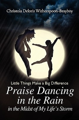 Praise Dancing in the Rain in the Midst of My Life's Storm by Witherspoon-Brayboy, Christola Deloris