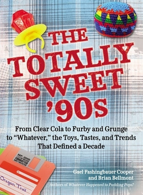 The Totally Sweet 90s: From Clear Cola to Furby, and Grunge to Whatever, the Toys, Tastes, and Trends That Defined a Decade by Fashingbauer Cooper, Gael