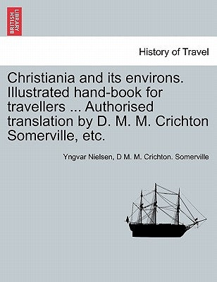 Christiania and Its Environs. Illustrated Hand-Book for Travellers ... Authorised Translation by D. M. M. Crichton Somerville, Etc. by Nielsen, Yngvar