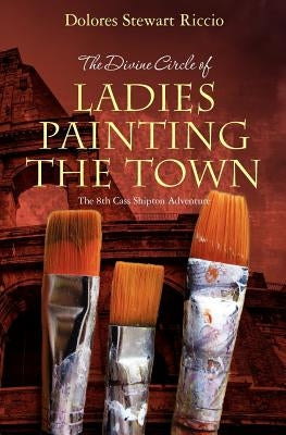 The Divine Circle of Ladies Painting the Town: The 8th Cass Shipton Adventure by Riccio, Dolores Stewart