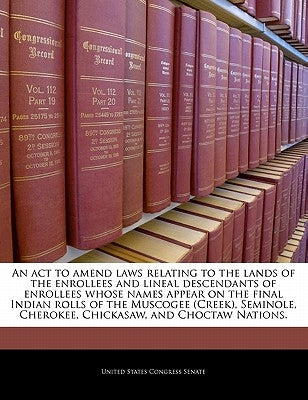 An ACT to Amend Laws Relating to the Lands of the Enrollees and Lineal Descendants of Enrollees Whose Names Appear on the Final Indian Rolls of the Mu by United States Congress Senate