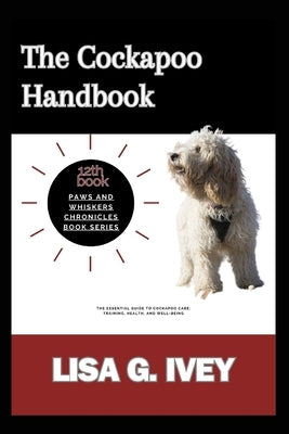 The Cockapoo Handbook: The Essential Guide to Cockapoo Care: Training, Health, and Well-Being by Ivey, Lisa G.