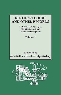 Kentucky Court and Other Records: Early Wills and Marriages, Old Bible Records and Tombstone Inscriptions. Volume I by Ardery, William Breckenridge