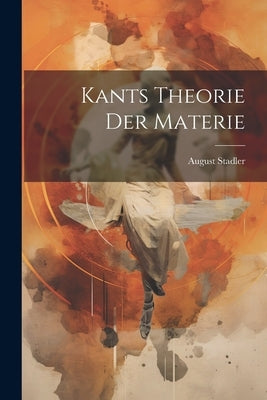 Kants Theorie Der Materie by Stadler, August