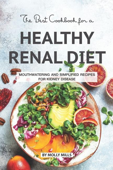 The Best Cookbook for a Healthy Renal Diet: Mouthwatering and Simplified Recipes For Kidney Disease by Mills, Molly