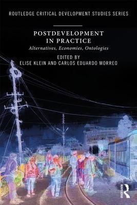 Postdevelopment in Practice: Alternatives, Economies, Ontologies by Klein, Elise