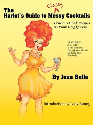 The Harlot's Guide to Classy Cocktails: Delicious Drink Recipes & Drunk Drag Queens by Jeza Belle