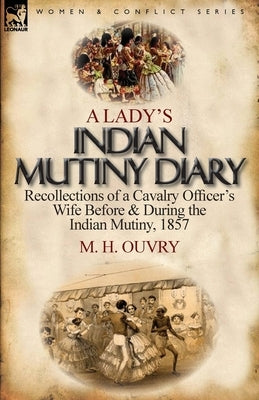 A Lady's Indian Mutiny Diary: Recollections of a Cavalry Officer's Wife Before & During the Indian Mutiny, 1857 by Ouvry, M. H.