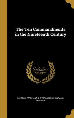The Ten Commandments in the Nineteenth Century by Schenck, Ferdinand S. (Ferdinand Schurem