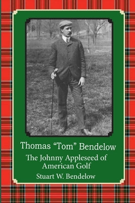 Thomas "Tom" Bendelow, the Johnny Appleseed of American Golf by Bendelow, Stuart W.