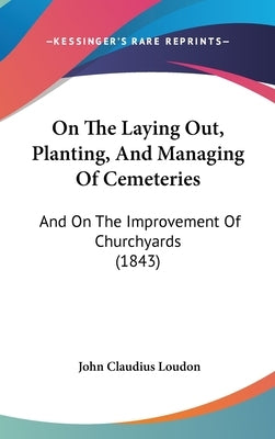 On The Laying Out, Planting, And Managing Of Cemeteries: And On The Improvement Of Churchyards (1843) by Loudon, John Claudius