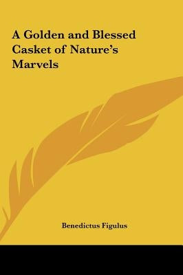 A Golden and Blessed Casket of Nature's Marvels by Figulus, Benedictus
