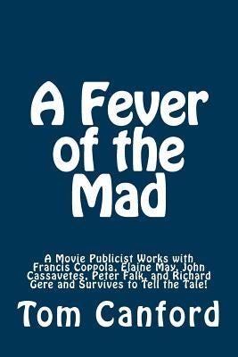 A Fever of the Mad: A Movie Publicist Works with Francis Coppola, Elaine May, John Cassavetes, Peter Falk, and Richard Gere and Survives to Tell the T by May, Jonathan
