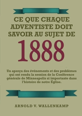 Ce Que Chaque Adventiste Doit Savoir Au Sujet De 1888: En Gros Caractères, 1888 Réexaminé, le message du troisième ange, les leçons de Waggoner et Jon by V. Wallenkampf, Arnold