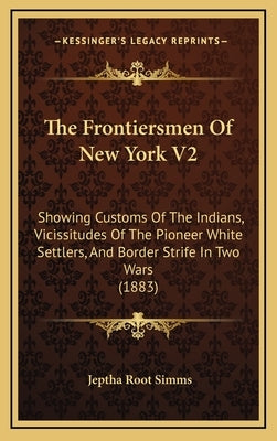 The Frontiersmen Of New York V2: Showing Customs Of The Indians, Vicissitudes Of The Pioneer White Settlers, And Border Strife In Two Wars (1883) by Simms, Jeptha Root