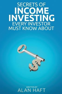 Secrets of Income Investing Every Investor Must Know about by Haft, Alan