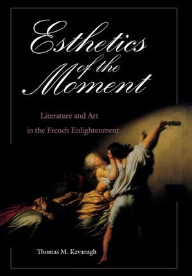 Esthetics of the Moment: Literature and Art in the French Enlightenment by Kavanagh, Thomas M.