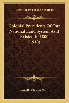 Colonial Precedents Of Our National Land System As It Existed In 1800 (1910) by Ford, Amelia Clewley