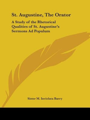 St. Augustine, The Orator: A Study of the Rhetorical Qualities of St. Augustine's Sermons Ad Populum by Barry, Sister M. Inviolata