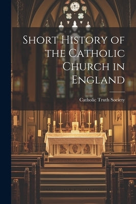 Short History of the Catholic Church in England by Catholic Truth Society (Great Britain)
